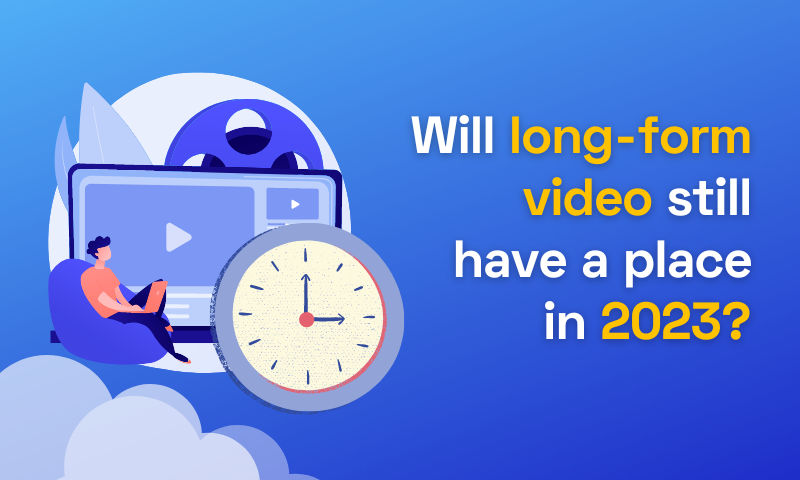 Will long-form video still have a place in 2023?