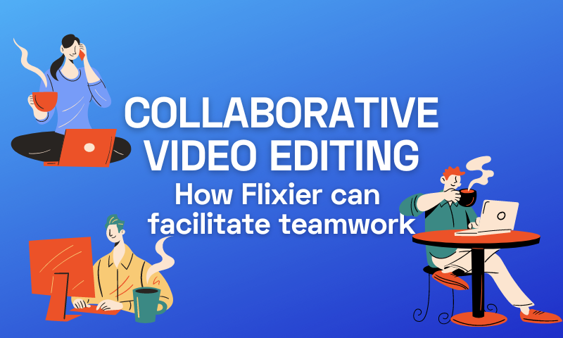 Collaborative video editing – How Flixier can facilitate teamwork