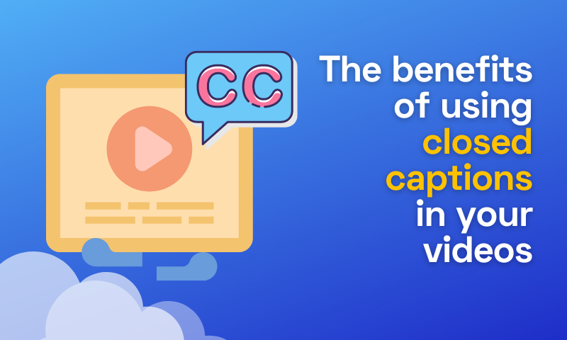 Top Benefits of Using Closed Captions in Your Videos